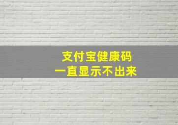 支付宝健康码一直显示不出来