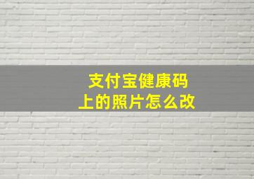 支付宝健康码上的照片怎么改