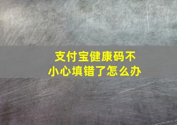 支付宝健康码不小心填错了怎么办