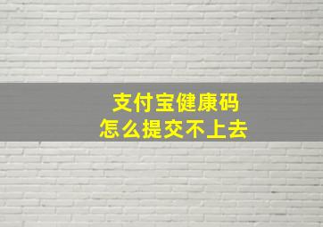 支付宝健康码怎么提交不上去