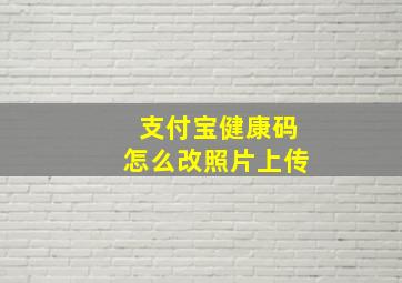 支付宝健康码怎么改照片上传