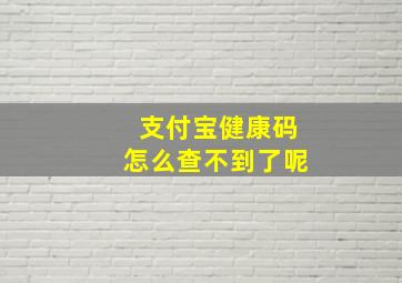 支付宝健康码怎么查不到了呢