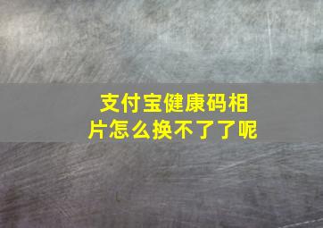 支付宝健康码相片怎么换不了了呢