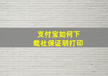 支付宝如何下载社保证明打印