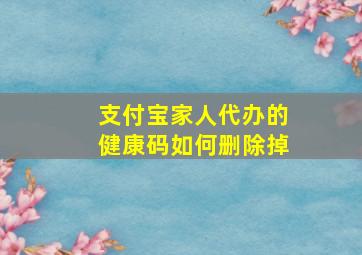 支付宝家人代办的健康码如何删除掉