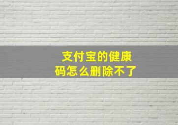 支付宝的健康码怎么删除不了