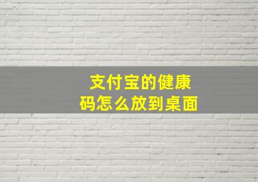 支付宝的健康码怎么放到桌面