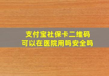 支付宝社保卡二维码可以在医院用吗安全吗