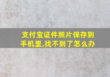 支付宝证件照片保存到手机里,找不到了怎么办