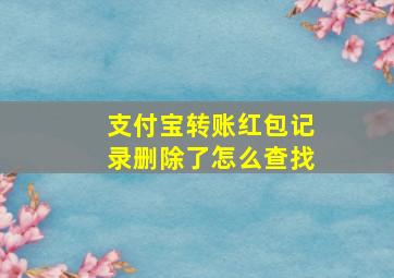 支付宝转账红包记录删除了怎么查找