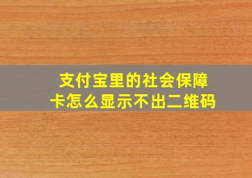 支付宝里的社会保障卡怎么显示不出二维码