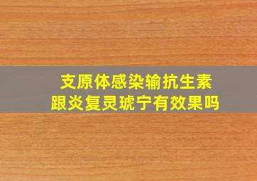 支原体感染输抗生素跟炎复灵琥宁有效果吗