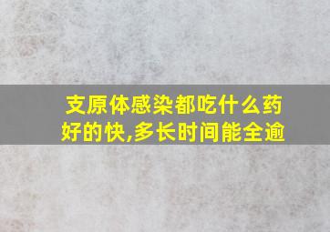 支原体感染都吃什么药好的快,多长时间能全逾