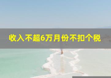 收入不超6万月份不扣个税