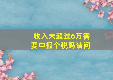 收入未超过6万需要申报个税吗请问