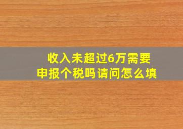 收入未超过6万需要申报个税吗请问怎么填