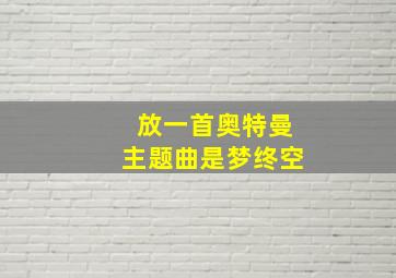 放一首奥特曼主题曲是梦终空