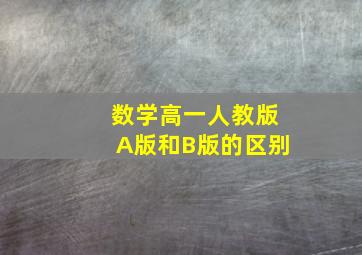 数学高一人教版A版和B版的区别