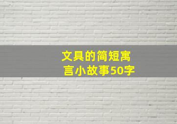 文具的简短寓言小故事50字