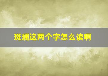 斑斓这两个字怎么读啊