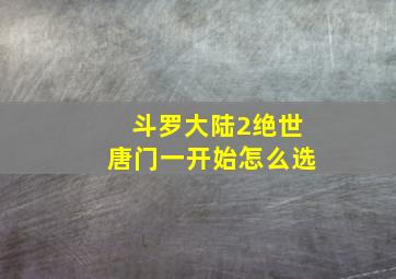 斗罗大陆2绝世唐门一开始怎么选