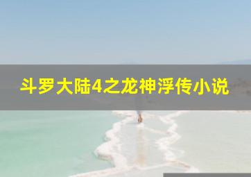 斗罗大陆4之龙神浮传小说