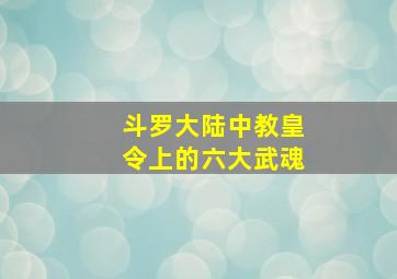 斗罗大陆中教皇令上的六大武魂