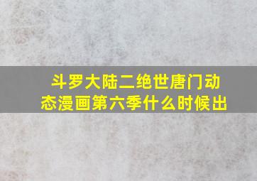 斗罗大陆二绝世唐门动态漫画第六季什么时候出