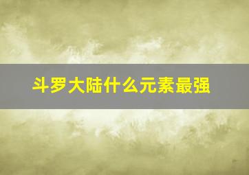 斗罗大陆什么元素最强