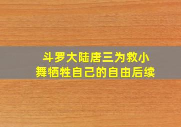 斗罗大陆唐三为救小舞牺牲自己的自由后续