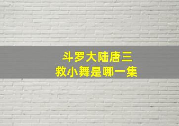 斗罗大陆唐三救小舞是哪一集