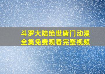 斗罗大陆绝世唐门动漫全集免费观看完整视频