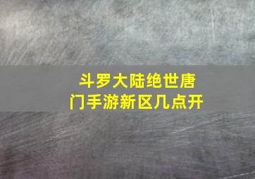 斗罗大陆绝世唐门手游新区几点开