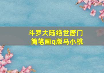 斗罗大陆绝世唐门简笔画q版马小桃