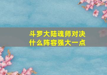 斗罗大陆魂师对决什么阵容强大一点