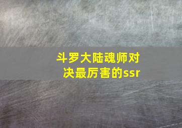 斗罗大陆魂师对决最厉害的ssr