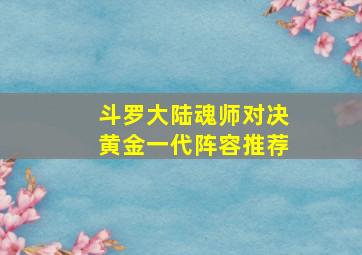 斗罗大陆魂师对决黄金一代阵容推荐