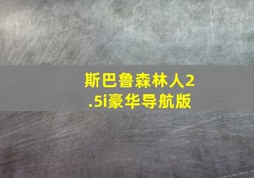 斯巴鲁森林人2.5i豪华导航版