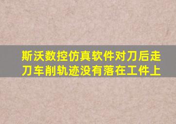 斯沃数控仿真软件对刀后走刀车削轨迹没有落在工件上