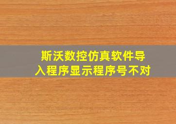 斯沃数控仿真软件导入程序显示程序号不对