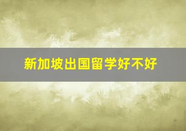 新加坡出国留学好不好