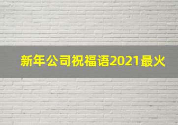 新年公司祝福语2021最火