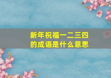 新年祝福一二三四的成语是什么意思