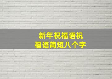 新年祝福语祝福语简短八个字