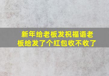 新年给老板发祝福语老板给发了个红包收不收了