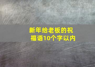 新年给老板的祝福语10个字以内