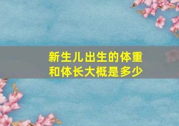 新生儿出生的体重和体长大概是多少