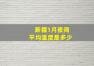 新疆1月夜间平均温度是多少