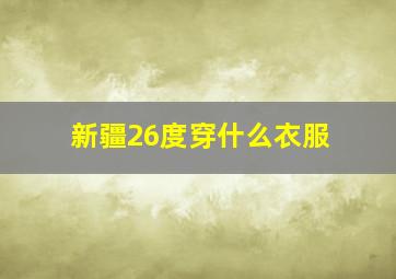 新疆26度穿什么衣服