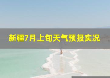 新疆7月上旬天气预报实况